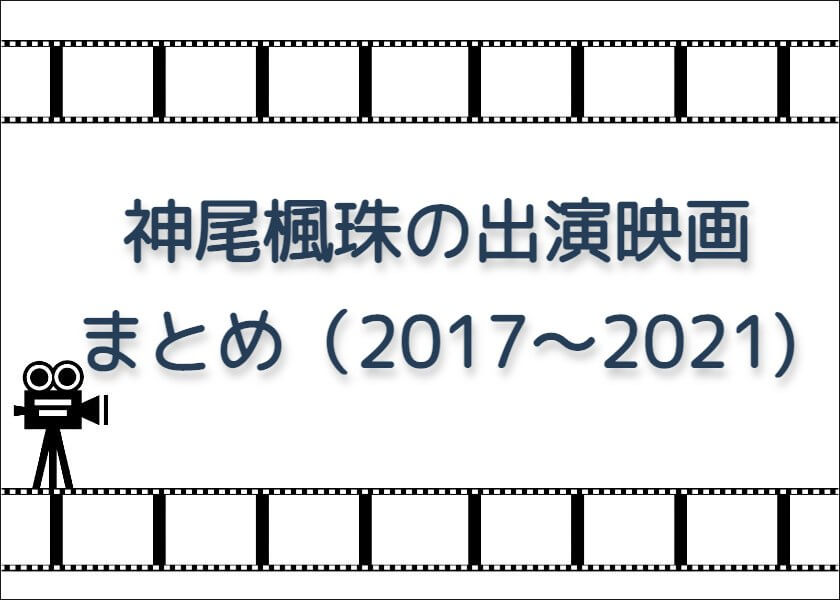 神尾楓珠の出演映画まとめ（2017〜2021)