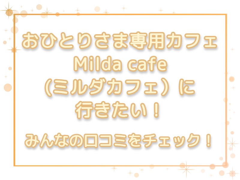 おひとりさま専用カフェMilda cafe (ミルダカフェ）に行きたい！