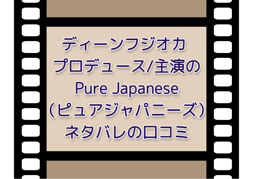 ディーンフジオカプロデュース主演のPure Japanese（ピュアジャパニーズ）のネタバレの口コミ