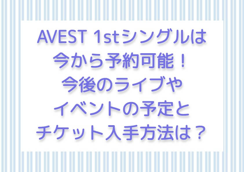 AVEST 1stシングルは今から予約可能！今後のライブやイベントの予定とチケット入手方法は？