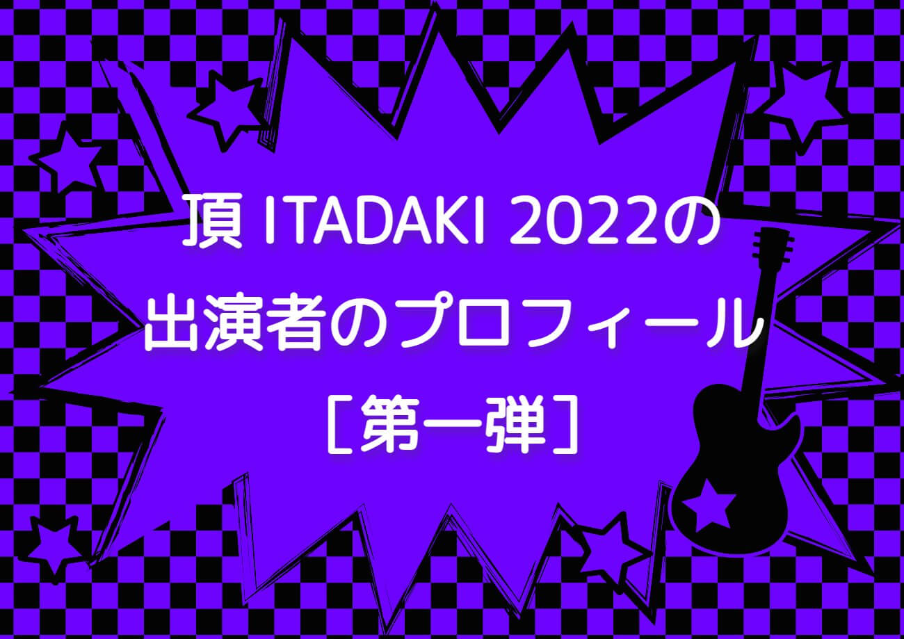頂 ITADAKI 2022の出演者のプロフィール［第一弾］