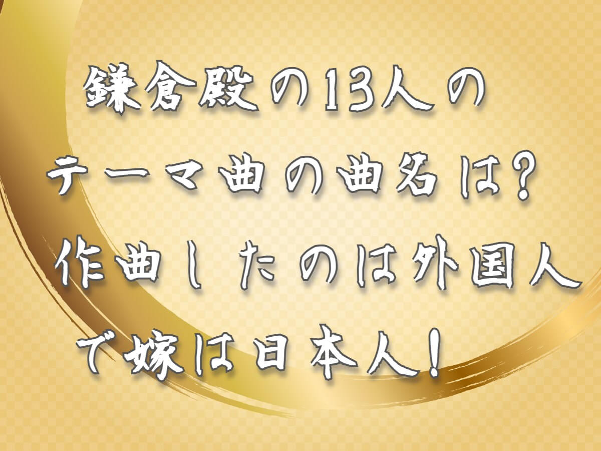 ［NHK大河ドラマ］鎌倉殿の13人のテーマ曲の曲名は？作曲したのは外国人で嫁は日本人！