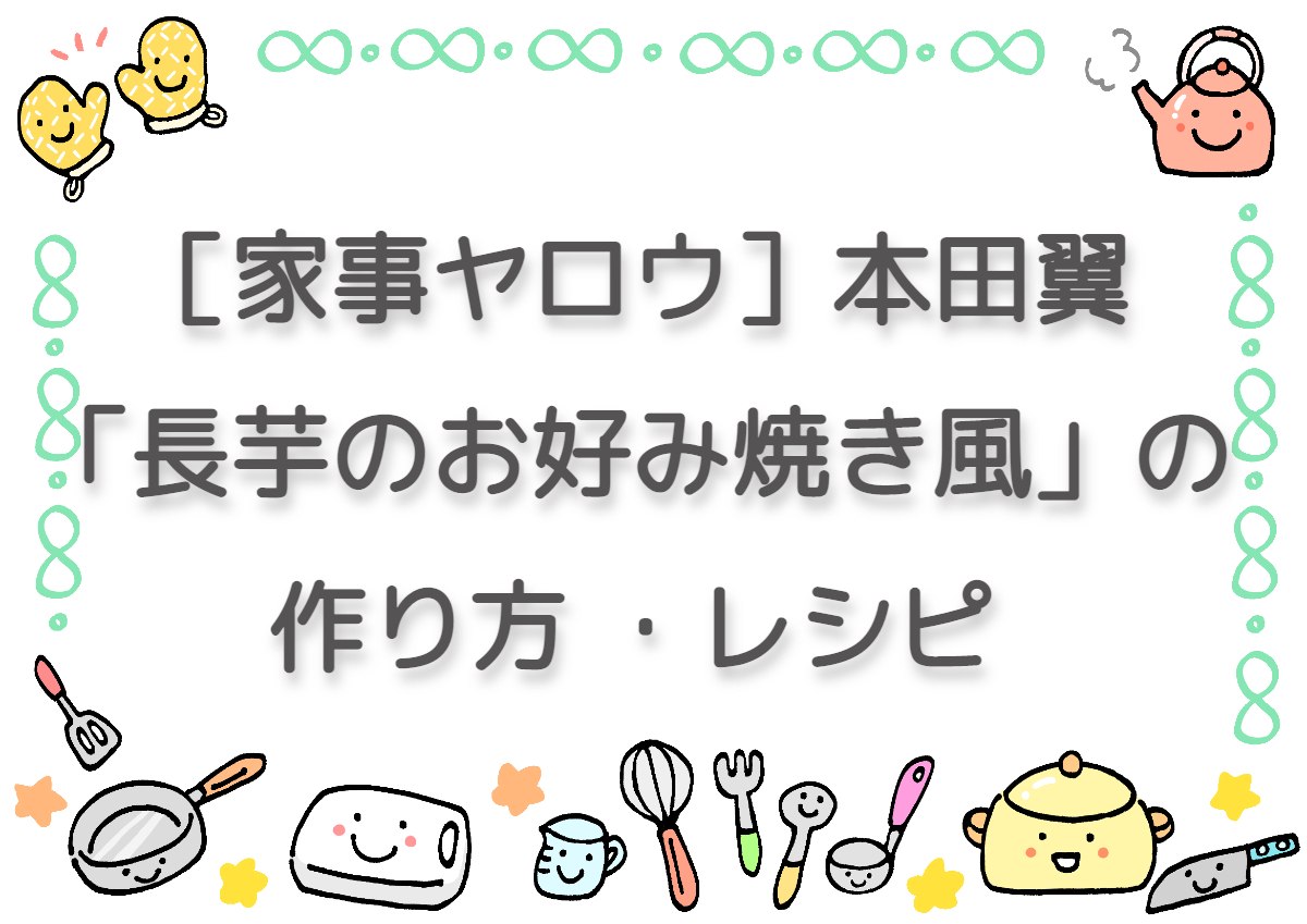 ［家事ヤロウ］本田翼「長芋のお好み焼き風」の作り方 ・レシピ(2022.5.10)