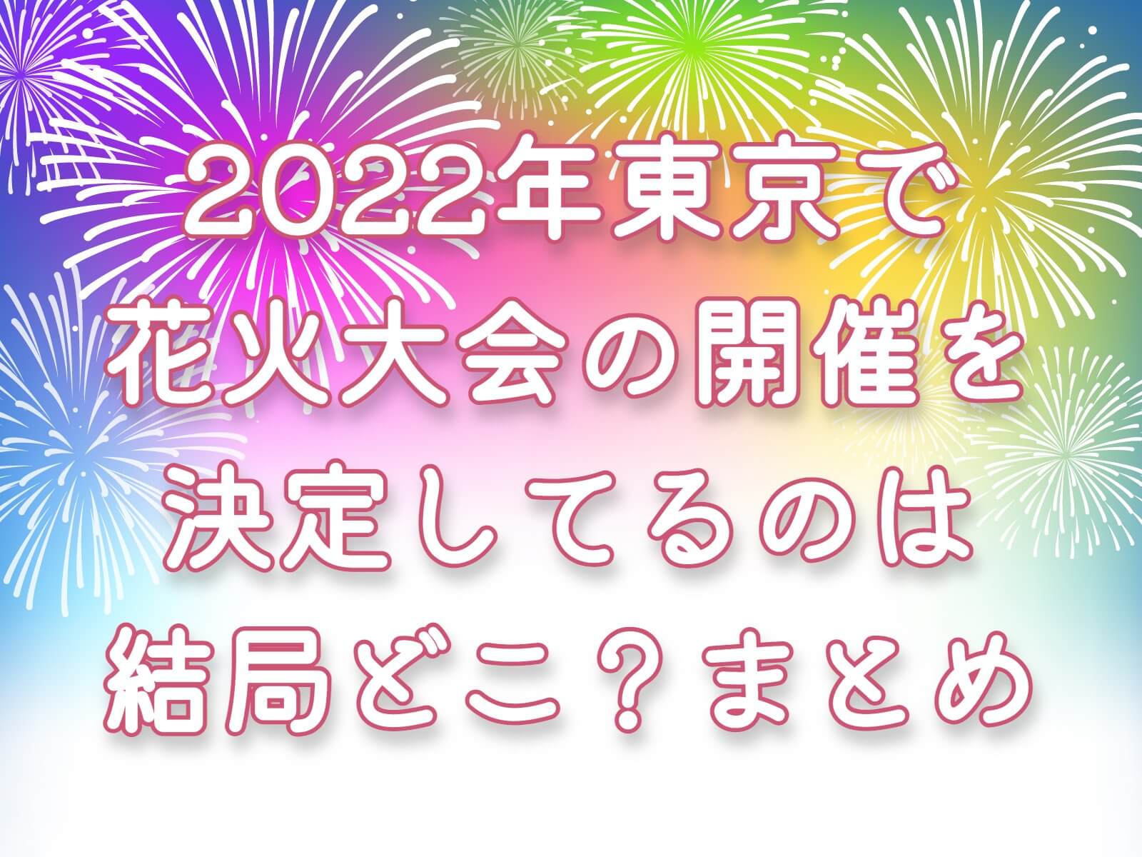 2022年東京で花火大会の開催を決定しているのは結局どこ？まとめ(6月28日更新）