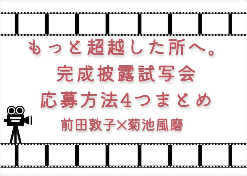 映画「もっと超越した所へ。」完成披露試写会応募方法4つまとめ｜前田敦子✕菊池風磨