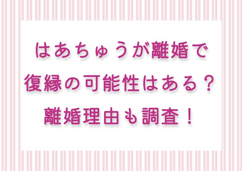 はあちゅうが離婚で復縁の可能性はある？離婚理由も調査！