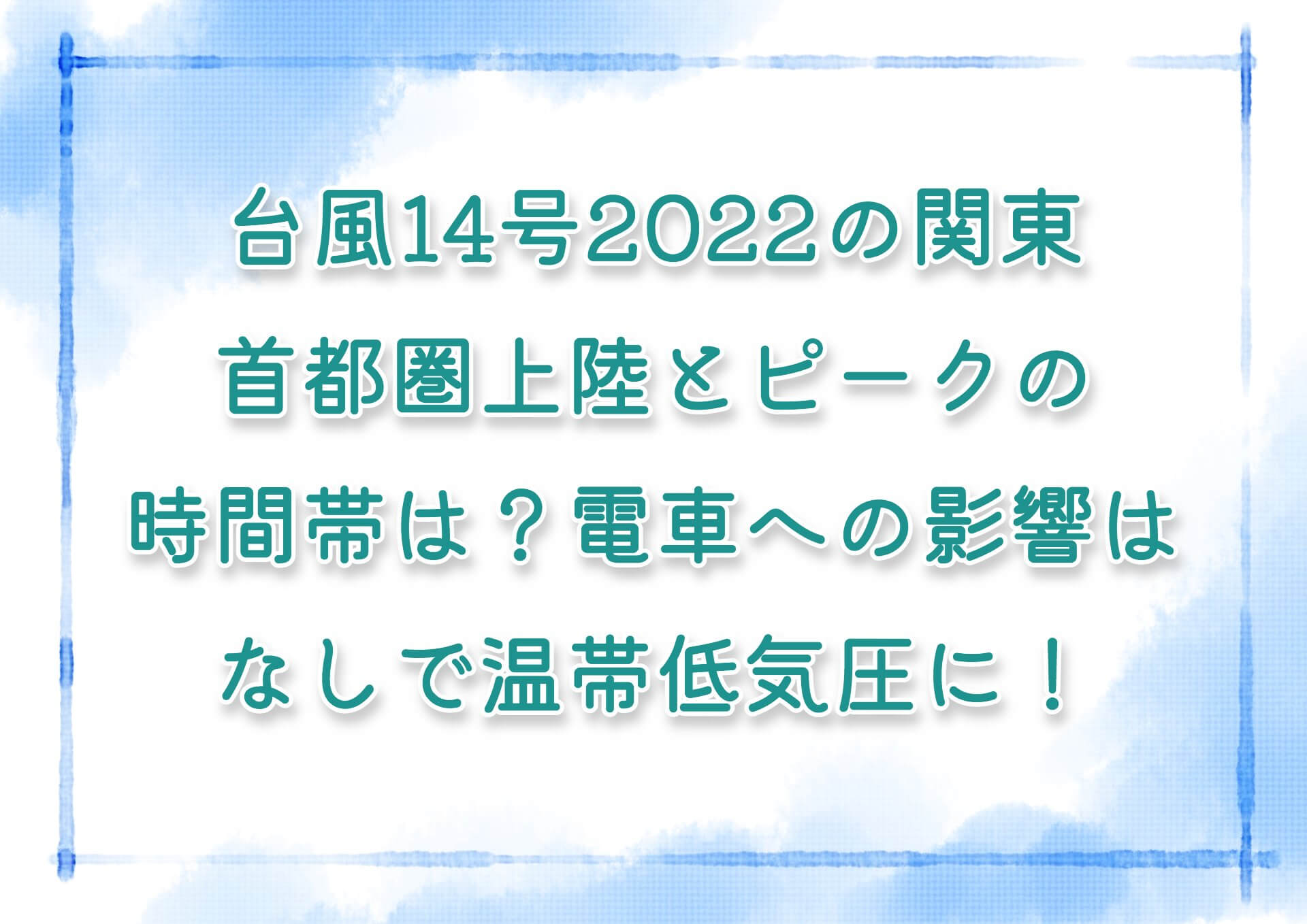 台風14号2022の関東・首都圏上陸とピークの時間帯は？電車への影響はなしで温帯低気圧に！