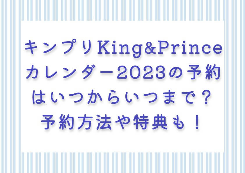 キンプリKing&Princeカレンダー2023の予約はいつからいつまで？予約方法や特典もチェック！