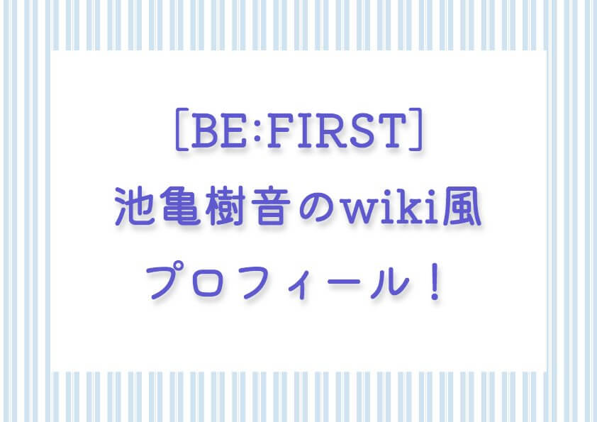 ［BE:FIRST］池亀樹音のwiki風プロフィール！芸歴は他のメンバーよりそんなに長くない？