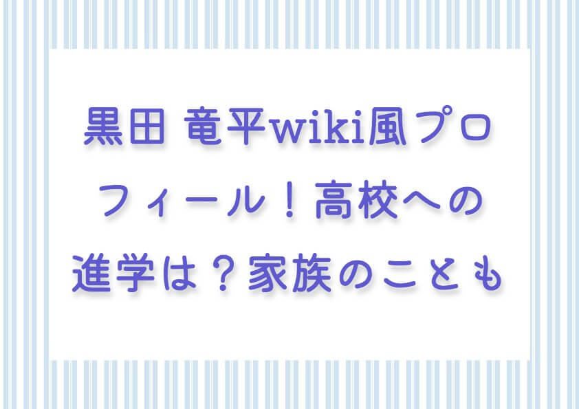 ［BE:FIRST］黒田 竜平wiki風プロフィール！高校への進学は？家族のことも！