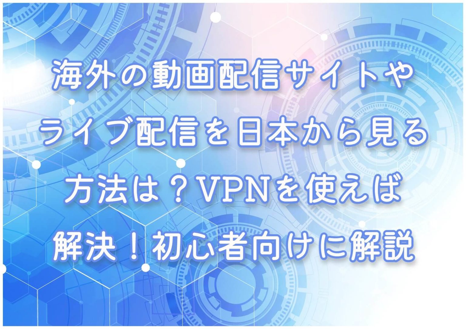 海外の動画配信サイトやライブ配信を日本から見る方法は？VPNを使えば解決！初心者向けに解説