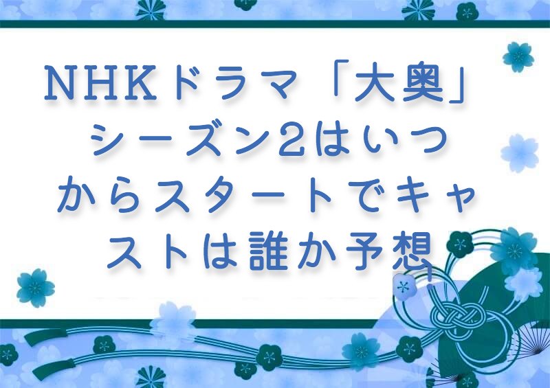 NHKドラマ「大奥」シーズン2はいつからスタートでキャストは誰か予想！