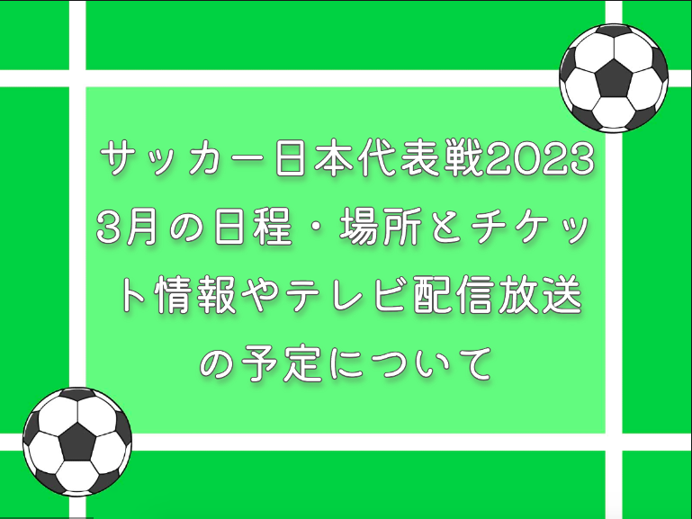 サッカー日本代表戦2023年3月の日程・場所とチケット情報やテレビ配信放送予定について|キリンチャレンジカップ