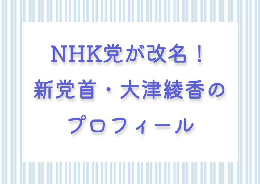 NHK党が改名！新党首・大津綾香のプロフィール：経歴や学歴・SNSや家族のことなど