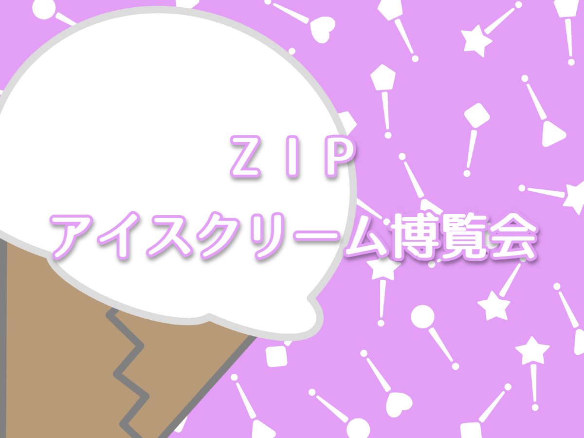 ZIP【アイスクリーム博覧会！クロクリーム・シズリンブラウニー・カダイフドンドルマほか】